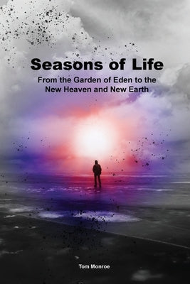 Seasons of Life: From the Garden of Eden to the New Heaven and New Earth by Monroe, Tom