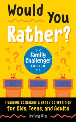 Would You Rather? Family Challenge! Edition: Hilarious Scenarios & Crazy Competition for Kids, Teens, and Adults by Daly, Lindsey