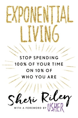 Exponential Living: Stop Spending 100% of Your Time on 10% of Who You Are by Riley, Sheri