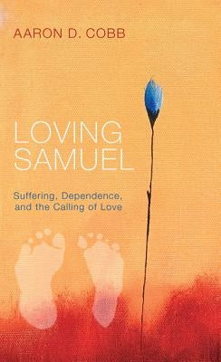 Loving Samuel: Suffering, Dependence, and the Calling of Love by Cobb, Aaron D.