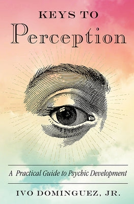 Keys to Perception: A Practical Guide to Psychic Development by Dominguez Jr, Ivo