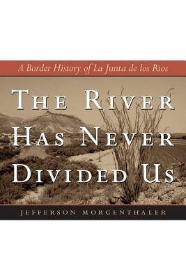 The River Has Never Divided Us: A Border History of La Junta de Los Rios by Morgenthaler, Jefferson