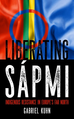 Liberating Sápmi: Indigenous Resistance in Europe's Far North by Kuhn, Gabriel