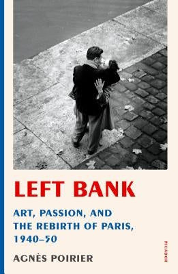 Left Bank: Art, Passion, and the Rebirth of Paris, 1940-50 by Poirier, Agnès