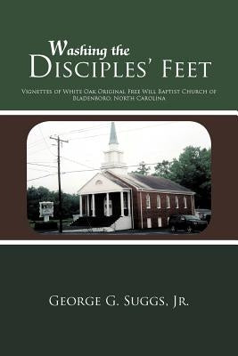 Washing the Disciples' Feet: Vignettes of White Oak Original Free Will Baptist Church of Bladenboro, North Carolina by Suggs, George G., Jr.