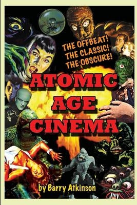 Atomic Age Cinema The Offbeat, the Classic and the Obscure by Atkinson, Barry