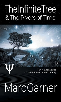 The Infinite Tree & The Rivers of Time: Time, Experience, & The Foundations of Reality by Garner, Marc