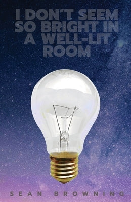 I Don't Seem So Bright in a Well-Lit Room by Browning, Sean