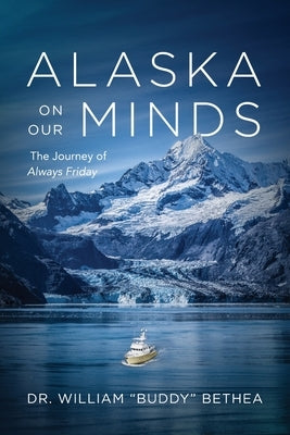 Alaska On Our Minds: The Journey of Always Friday by Bethea, William