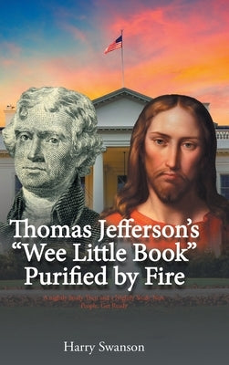 Thomas Jefferson's We Little Book Purified by Fire by Swanson, Harry