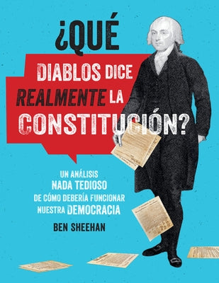 ¿qué Diablos Dice Realmente La Constitución? [omg Wtf Does the Constitution Actually Say?]: Un Análisis NADA Tedioso de Cómo Debería Funcionar Nuestra by Sheehan, Ben