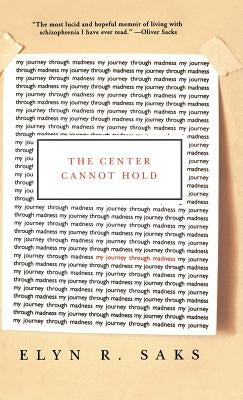 The Center Cannot Hold: My Journey Through Madness by Saks, Elyn R.