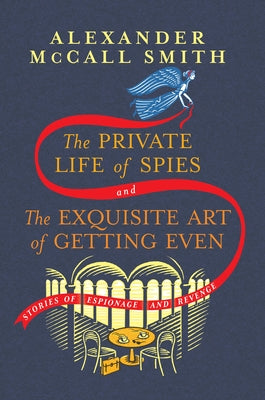 The Private Life of Spies and the Exquisite Art of Getting Even: Stories of Espionage and Revenge by McCall Smith, Alexander