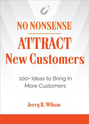 No Nonsense: Attract New Customers: 100+ Ideas to Bring in More Customers by Wilson, Jerry R.