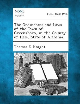 The Ordinances and Laws of the Town of Greensboro, in the County of Hale, State of Alabama. by Knight, Thomas E.