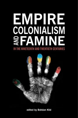 Empire, Colonialism, and Famine in the Nineteenth and Twentieth Centuries by Klid, Bohdan