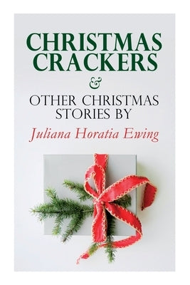 Christmas Crackers & Other Christmas Stories by Juliana Horatia Ewing: Christmas Specials Series by Ewing, Juliana Horatia