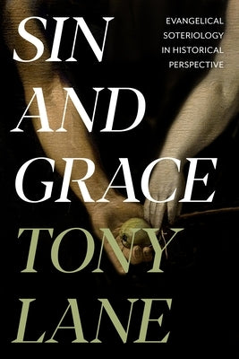 Sin and Grace: Evangelical Soteriology In Historical Perspective by Lane, Tony