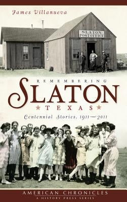 Remembering Slaton, Texas: Centennial Stories 1911-2011 by Villanueva, James