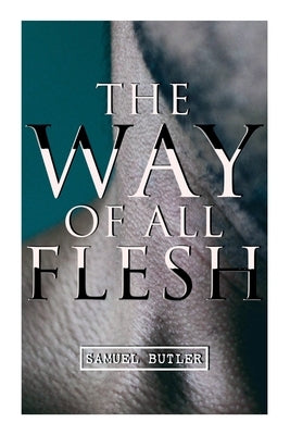 The Way of All Flesh: Autobiographical Novel by Butler, Samuel