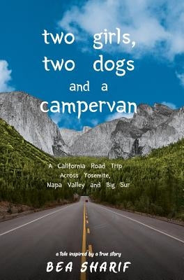 Two Girls, Two Dogs and a Campervan: A California Road Trip Across Yosemite, Napa Valley and Big Sur by Sharif, Bea