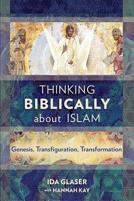 Thinking Biblically about Islam: Genesis, Transfiguration, Transformation by Glaser, Ida