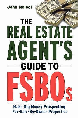 The Real Estate Agent's Guide to Fsbos: Make Big Money Prospecting for Sale by Owner Properties by Maloof, John