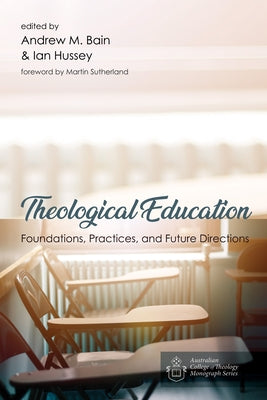 Theological Education: Foundations, Practices, and Future Directions by Bain, Andrew M.