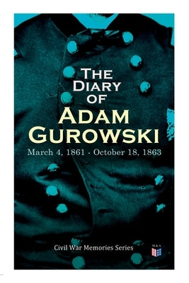 The Diary of Adam Gurowski: March 4, 1861 - October 18, 1863: Civil War Memories Series by Gurowski, Adam