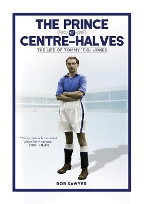The Prince of Centre-Halves: The Story of 't.G.' Jones by Sawyer, Rob