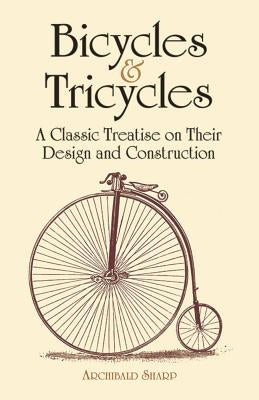 Bicycles & Tricycles: A Classic Treatise on Their Design and Construction by Sharp, Archibald
