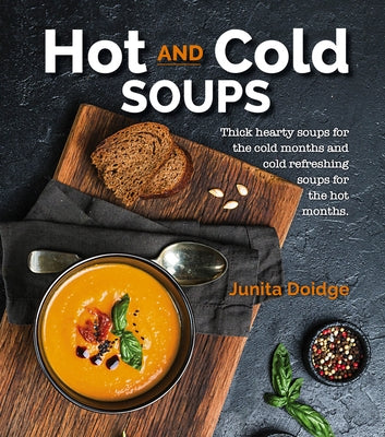Hot and Cold Soups: Thick Hearty Soups for the Cold Months and Cold Refreshing Soups for the Hot Months by Doidge, Junita