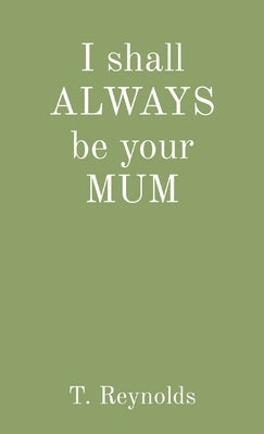 I shall ALWAYS be your MUM by Reynolds, Teresa