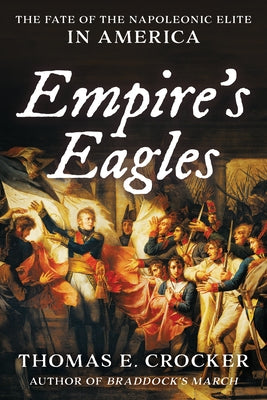 Empire's Eagles: The Fate of the Napoleonic Elite in America by Crocker, Thomas E.