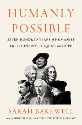 Humanly Possible: Seven Hundred Years of Humanist Freethinking, Inquiry, and Hope by Bakewell, Sarah