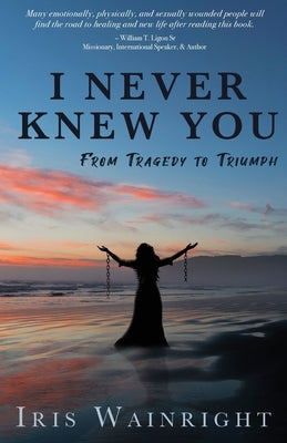I Never Knew You: From Tragedy to Triumph by Wainright, Iris