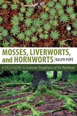 Mosses, Liverworts, and Hornworts: A Field Guide to the Common Bryophytes of the Northeast by Pope, Ralph H.