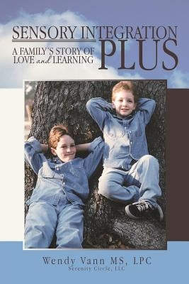 Sensory Integration Plus: A Family's Story of Love and Learning. by Wendy Vann MS, Lpc