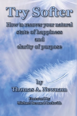 Try Softer: How to recover your natural state of happiness and clarity of purpose by Newnam, Thomas A.