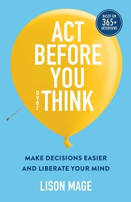 Act Before You overThink: Make Decisions Easier and Liberate Your Mind by Mage, Lison