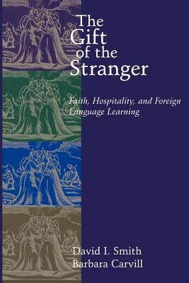 The Gift of the Stranger: Faith, Hospitality, and Foreign Language Learning by Smith, David I.