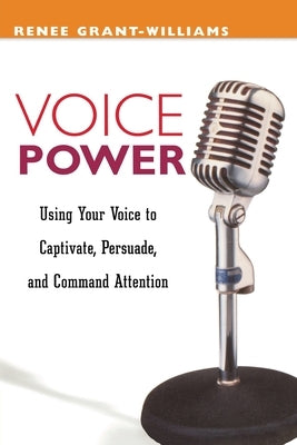 Voice Power: Using Your Voice to Capitvate, Persuade, and Command Attention by Grant-Williams, Renee