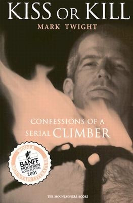Kiss or Kill: Confessions of a Serial Climber by Twight, Mark