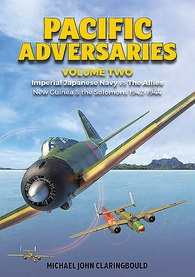 Pacific Adversaries. Volume 2: Imperial Japanese Navy vs. the Allies, New Guinea & the Solomons 1942-1944 by Claringbould, Michael
