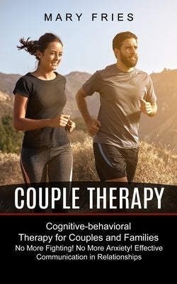 Couple Therapy: No More Fighting! No More Anxiety! Effective Communication in Relationships (Cognitive-behavioral Therapy for Couples by Fries, Mary