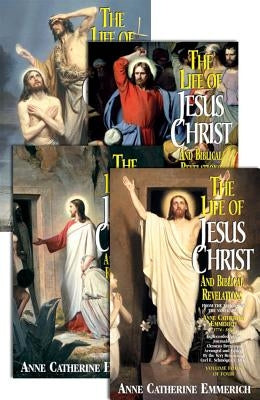 The Life of Jesus Christ and Biblical Revelations (4 Volume Set): From the Visions of Ven. Anne Catherine Emmerich by Emmerich, Catherine