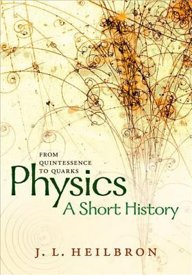 Physics: A Short History from Quintessence to Quarks by Heilbron, J. L.