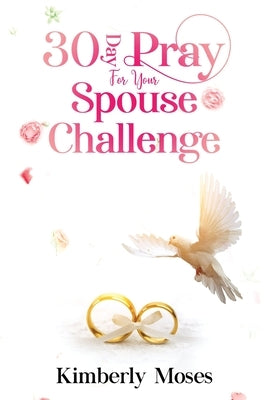 30 Day Pray For Your Spouse Challenge by Moses, Kimberly