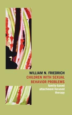 Children with Sexual Behavior Problems: Family-Based, Attachment-Focused Therapy by Friedrich, William N.