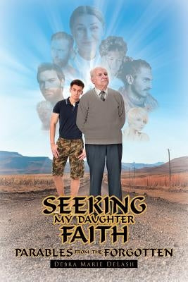 Seeking My Daughter Faith: Parables from the Forgotten: A Parable from My Heart by Delash, Debra Marie